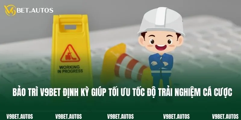 Bảo trì V9bet định kỳ giúp tối ưu tốc độ trải nghiệm cá cược