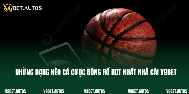 Những dạng kèo cá cược bóng rổ hot nhất nhà cái V9bet