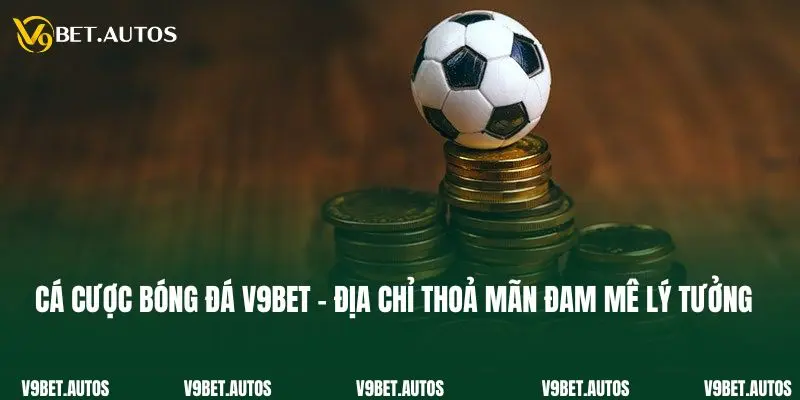 Cá Cược Bóng Đá V9bet - Địa Chỉ Thoả Mãn Đam Mê Lý Tưởng