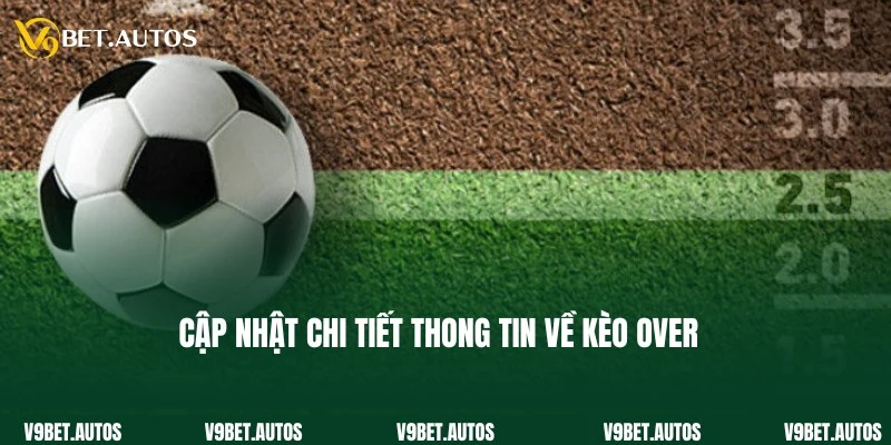 Chuyên gia bật mí chi tiết thông tin thú vị về kèo Over là gì?