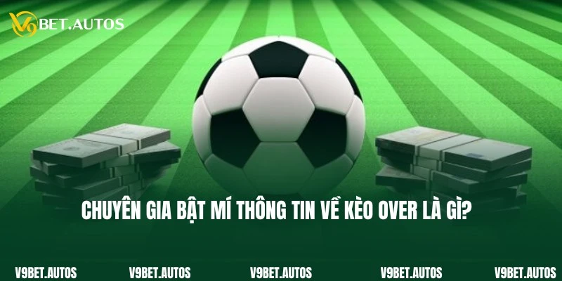 Kèo Over Là Gì? Cách Chơi Chuẩn 100% Từ Cao Thủ V9Bet