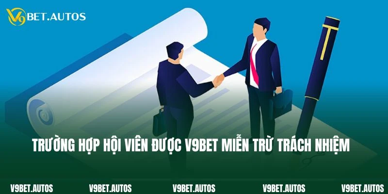 Trường hợp hội viên được V9bet miễn trừ trách nhiệm