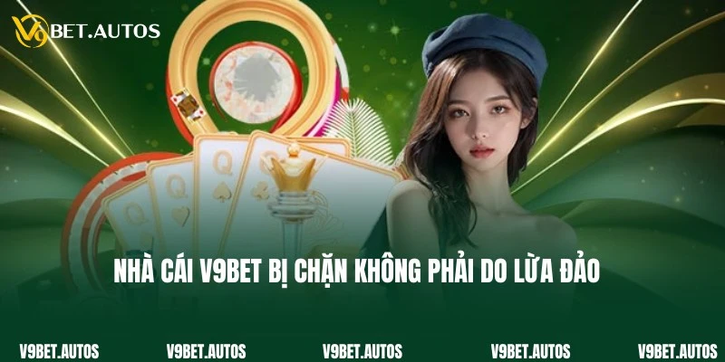 Trường hợp V9Bet bị chặn không phải do hoạt động lừa đảo