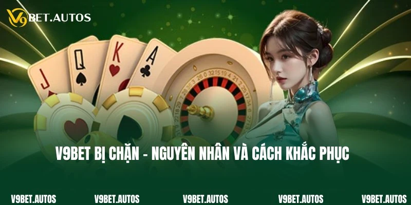 V9Bet Bị Chặn Do Đâu? Cách Khắc Phục Hiệu Quả 100%