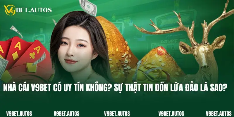 Nhà Cái V9bet Có Uy Tín Không? Sự Thật Tin Đồn Lừa Đảo Là Sao?