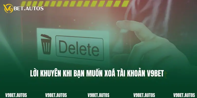 Lời khuyên khi bạn muốn xoá tài khoản V9bet