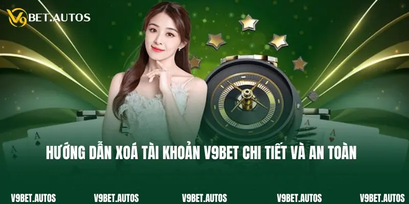 Hướng Dẫn Xoá Tài Khoản V9bet Chi Tiết Và An Toàn